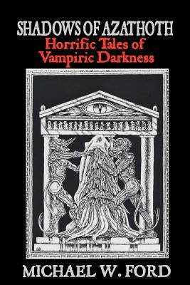 Shadows of Azathoth: Horrific Tales of Vampiric Darkness by Ford, Michael W.