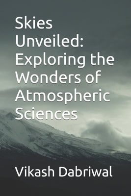 Skies Unveiled: Exploring the Wonders of Atmospheric Sciences by Dabriwal, Vikash