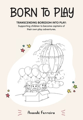Born to Play: Transcending Boredom into Play: Supporting children to become captains of their own play adventures. by Ferreira, Anandé