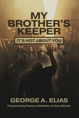 My Brother's Keeper: It's not about you by Elias, George A.