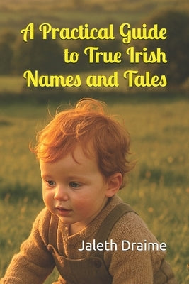 A Practical Guide to True Irish Names and Tales by Draime, Jaleth