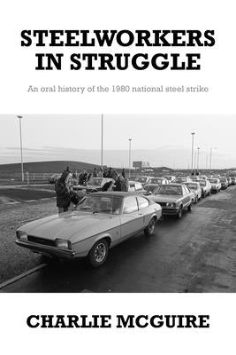 Steelworkers in Struggle: An Oral History of the 1980 National Steel Strike by McGuire, Charlie