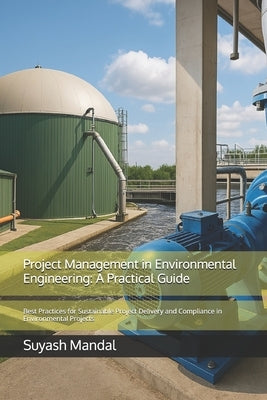 Project Management in Environmental Engineering: A Practical Guide: Best Practices for Sustainable Project Delivery and Compliance in Environmental Pr by Mandal, Suyash