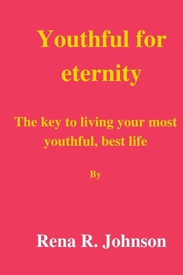 Youth for eternity: The key to living your most youthful, best life by Johnson, Rena R.