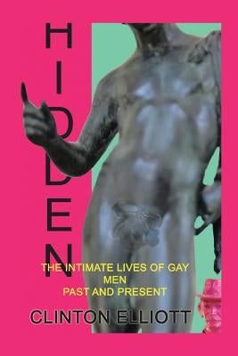 Hidden: The Intimate Lives of Gay Men Past and Present by Elliott, Clinton