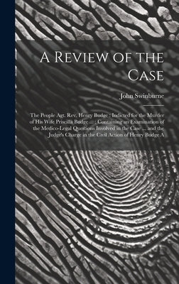 A Review of the Case: The People Agt. Rev. Henry Budge: Indicted for the Murder of His Wife Priscilla Budge ...: Containing an Examination o by Swinburne, John