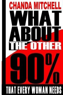 What About the Other 90%: What Every Woman Needs to Know by Mitchell, Chanda R.