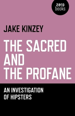 The Sacred and the Profane: An Investigation of Hipsters by Kinzey, Jake