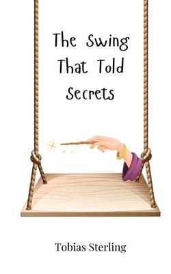 The Swing That Told Secrets by Sterling, Tobias