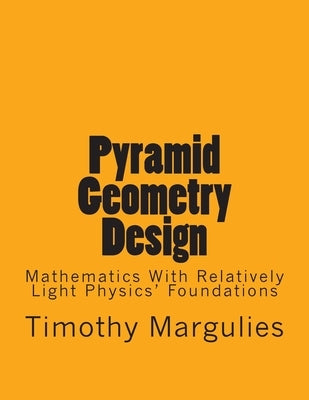 Pyramid Geometry Design: Mathematics With Relatively Light Physics? Foundations by Margulies, Timothy S.