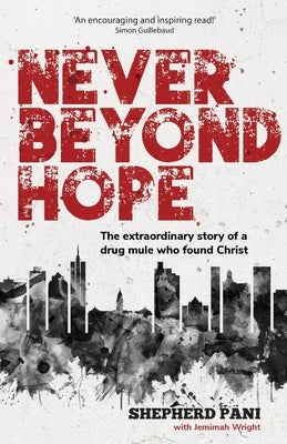 Never Beyond Hope: The extraordinary story of a drug mule who found Christ by Pani, Shepherd