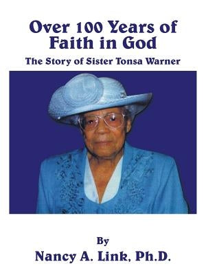 Over 100 Years of Faith in God: The Story of Sister Tonsa Warner by Link Ph. D., Nancy a.