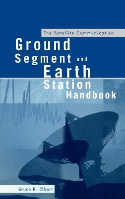 The Satellite Communication Ground Segment and Earth Station Handbook by Elbert, Bruce R.