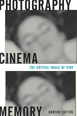 Photography, Cinema, Memory: The Crystal Image of Time by Sutton, Damian