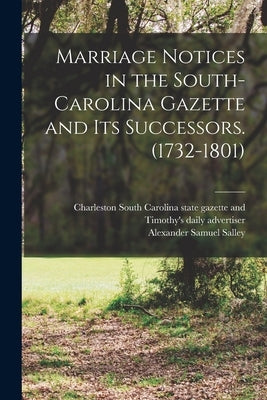 Marriage Notices in the South-Carolina Gazette and its Successors. (1732-1801) by Salley, Alexander Samuel 1871-1961