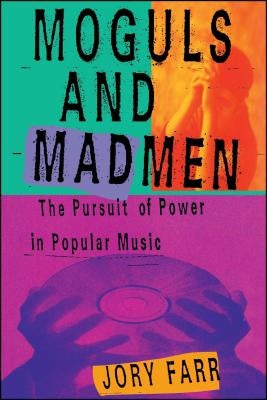 Moguls and Madmen: The Pursuit of Power in Popular Music by Farr, Jory