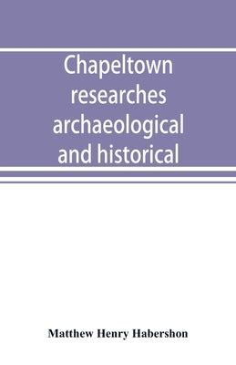 Chapeltown researches, archaeological and historical; including old-time memories of Thorncliffe, its ironworks and collieries, and their antecedents by Henry Habershon, Matthew
