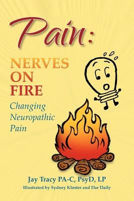 Pain: Nerves on Fire Changing Neuropathic Pain by Tracy Pa-C, Psyd Lp, Jay
