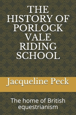 The History of Porlock Vale Riding School: The home of British equestrianism by Peck, Doreen