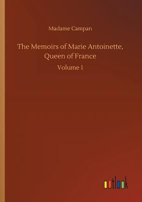 The Memoirs of Marie Antoinette, Queen of France by Campan, Madame Jeanne-Louise-Henriette