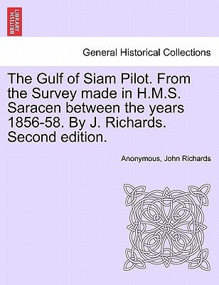 The Gulf of Siam Pilot. from the Survey Made in H.M.S. Saracen Between the Years 1856-58. by J. Richards. Second Edition. by Anonymous