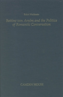 Bettine Von Arnim and the Politics of Romantic Conversation by Waldstein, Edith