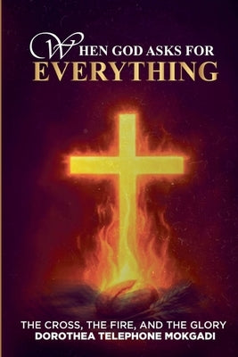 When God asks for EVERYTHING by Mokgadi, Dorothea