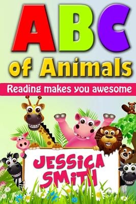 ABC of Animals: Reading make you awesome. ABC alphabet book about Animals for Young Children. Fun and easy early learning about Animal by Smith, Jessica