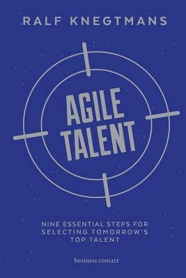 Agile Talent: Nine Essential Steps for Selecting Tomorrow's Top Talent by Knegtmans, Ralf