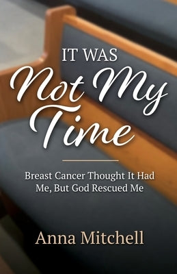 It Was Not My Time: Breast Cancer Thought It Had Me, But God Rescued Me by Mitchell, Anna