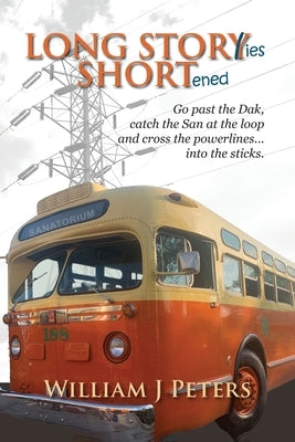 Long Stories Shortened: Go past the Dak, catch the San at the Loop and cross the powerlines... into the sticks. by Peters, William J.