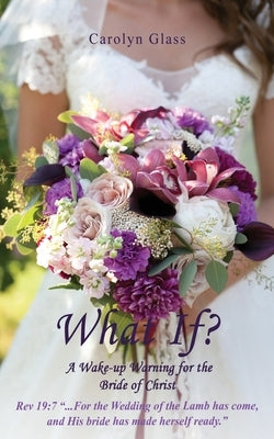 What If? A Wake-up Warning for the Bride of Christ by Glass, Carolyn