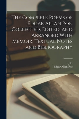 The Complete Poems of Edgar Allan Poe, Collected, Edited, and Arranged With Memoir, Textual Notes and Bibliography by Poe, Edgar Allan