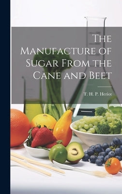 The Manufacture of Sugar From the Cane and Beet by Heriot, T. H. P. (Thomas Hawkins Perc
