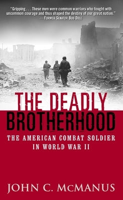 The Deadly Brotherhood: The American Combat Soldier in World War II by McManus, John