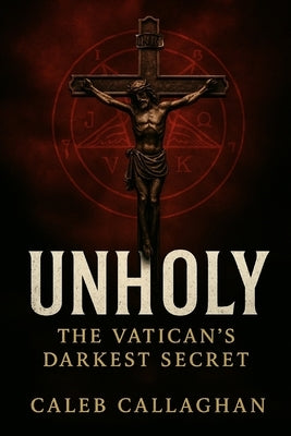 Unholy: The Vatican's Darkest Secret by Callaghan, Caleb