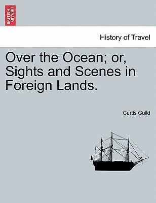 Over the Ocean; or, Sights and Scenes in Foreign Lands. by Guild, Curtis