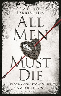 All Men Must Die: Power and Passion in Game of Thrones by Larrington, Carolyne