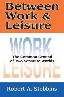 Between Work and Leisure: The Common Ground of Two Separate Worlds by Stebbins, Robert A.