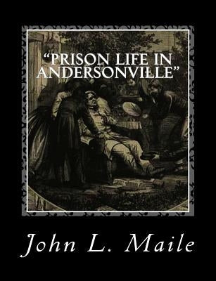 "Prison Life in Andersonville": With Special Reference to the Opening of Providence Spring by Maile, John L.