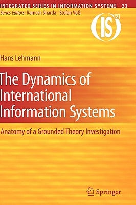 The Dynamics of International Information Systems: Anatomy of a Grounded Theory Investigation by Lehmann, Hans