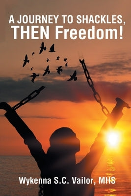A JOURNEY TO SHACKLES, THEN Freedom! by Vailor Mhs, Wykenna S. C.