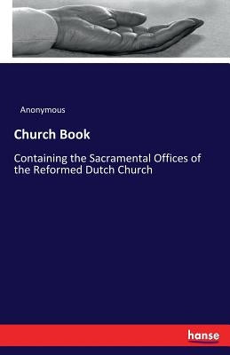 Church Book: Containing the Sacramental Offices of the Reformed Dutch Church by Anonymous