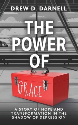 The Power of Grace: A Story of Transformation and Hope in the Shadow of Depression by Darnell, Drew D.