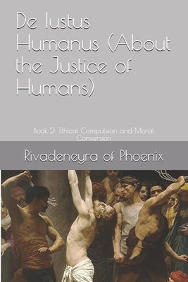 De Iustus Humanus (About the Justice of Humans): Book 2: Ethical Compulsion and Moral Conversion by Of Phoenix, Rivadeneyra
