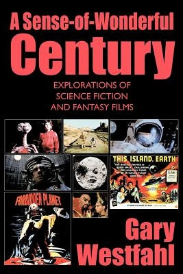 A Sense-of-Wonderful Century: Explorations of Science Fiction and Fantasy Films by Westfahl, Gary