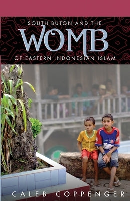 South Buton and the "Womb" of Eastern Indonesian Islam by Coppenger, Caleb