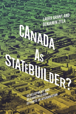 Canada as Statebuilder?: Development and Reconstruction Efforts in Afghanistan Volume 14 by Grant, Laura