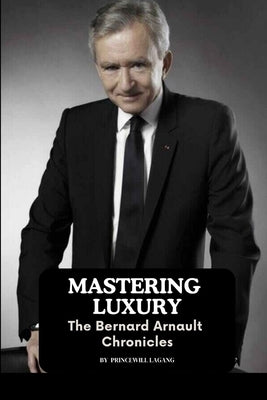 Mastering Luxury: The Bernard Arnault Chronicles by Lagang, Princewill