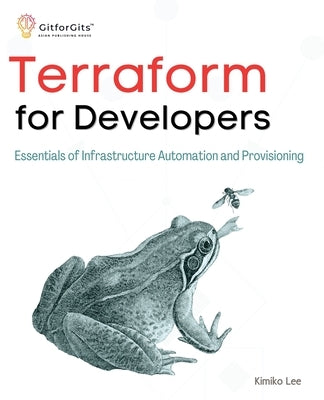 Terraform for Developers: Essentials of Infrastructure Automation and Provisioning by Lee, Kimiko